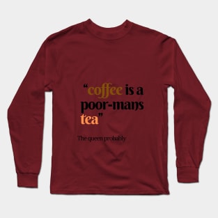 Coffee is a poor mans tea Quote Long Sleeve T-Shirt